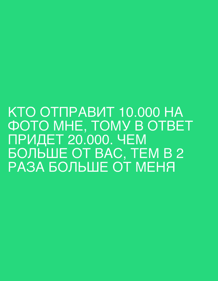 The image contains text on a green background. The text reads: "KTO OTPRAVIT 10.000 NA FOTO MNE, TOMU V OTVET PRIDET 20.000. CHEM BOL'SHE OT VAS, TEM V 2 RAZA BOL'SHE OT MENYA". This translates to: "WHOEVER SENDS 10,000 TO MY PHOTO, IN RETURN WILL GET 20,000. THE MORE FROM YOU, THE 2 TIMES MORE FROM ME". There are no people, subjects, objects, actions, or interactions depicted in the image, nor any environmental details that could place it in Saratov, Russia, or any other specific location.