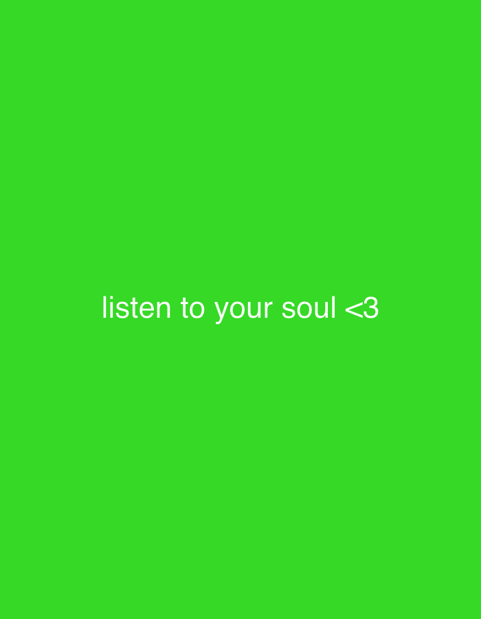 The image displays a bright, vibrant green background. Centered horizontally and positioned in the lower mid-section of the frame is white, sans-serif text. The text reads: "listen to your soul <3". The "<3" symbol is a common textual representation of a heart. There are no discernible objects, people, or a specific scene or setting depicted; the image is entirely abstract, consisting only of the solid green color and the overlaid text. No activity or event is taking place beyond the presentation of this message. The overall impression is minimalist and graphic. The green background is uniform in color and brightness across the entire image.