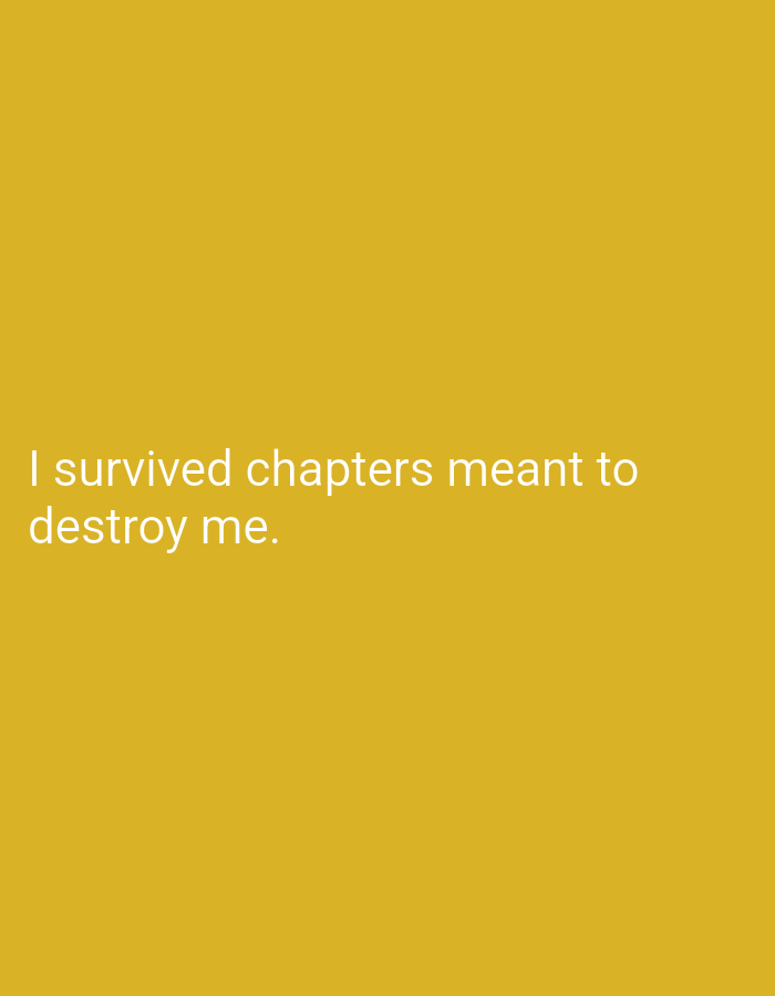 The image is a photograph with a solid yellow background. White text overlaid on the background reads: "I survived chapters meant to destroy me." The text is positioned towards the bottom left of the frame. There is no discernible location in the city of Lassan, Pakistan, as the image contains only text and a plain background. There are no people, subjects, objects, actions, or interactions visible in the image, and no environmental details are present.