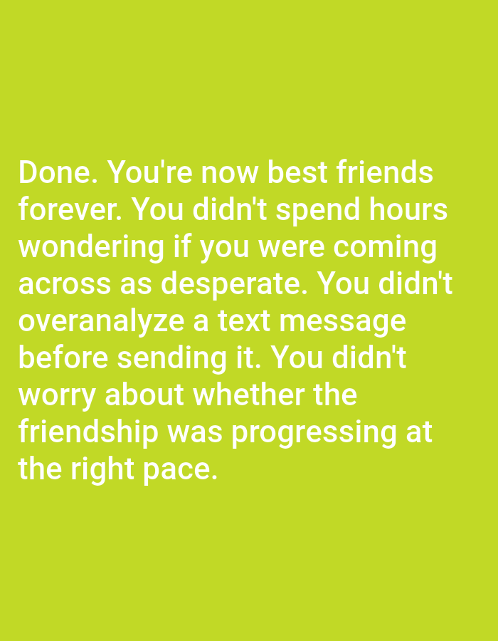 The image shows a lime green background with white text. The text reads: "Done. You're now best friends forever. You didn't spend hours wondering if you were coming across as desperate. You didn't overanalyze a text message before sending it. You didn't worry about whether the friendship was progressing at the right pace." There are no people, subjects, objects, actions, interactions, or environmental details in the image related to Bojongharja, Indonesia.