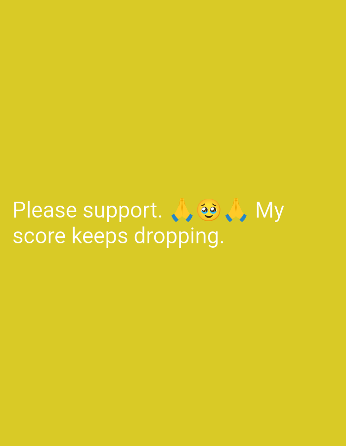 A yellow background displays white text and emojis. The text reads "Please support." followed by two praying hands emojis and a crying face emoji, then "My" and "score keeps dropping." The text is located at the bottom of the image. There are no identifiable elements or context to suggest a location in Dhamardih, India, or any other specific city.