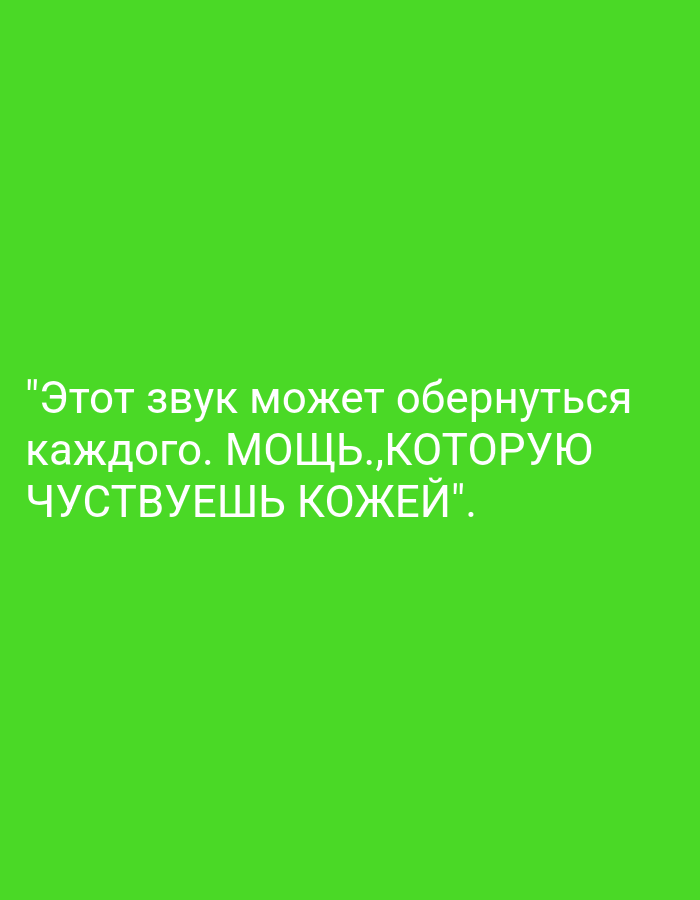 The image is a screenshot of text on a solid green background. The text is in white and reads:
"Этот звук может обернуться
каждого. МОЩЬ., КОТОРУЮ
ЧУВСТВУЕШЬ КОЖЕЙ".
This text translates to: "This sound can turn into
everyone. POWER., WHICH
YOU FEEL WITH YOUR SKIN".
There are no people, subjects, objects, actions, interactions, or environmental details visible in the image, nor is there any information related to the city of Tursunzoda, Tajikistan.