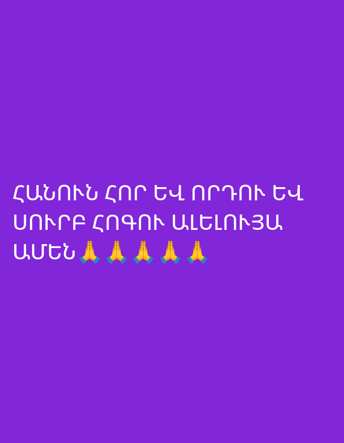 The image displays white Armenian text on a solid, vibrant purple background. The text, arranged in three lines, is a religious blessing or doxology. The first line reads "ՀԱՆՈՒՆ ՀՈՐ ԵՎ ՈՐԴՈՅ ԵՎ" (In the name of the Father and the Son and). The second line continues with "ՍՈՒՐԲ ՀՈԳՈՅՆ ԱՄԵՆԱՅՆՍ" (of the Holy Spirit, Amen/all). The third line repeats "ԱՄԵՆ" (Amen), followed by five "praying hands" emojis (🙏). The overall message conveys a sense of prayer, reverence, or spiritual well-wishing. No people, objects, or specific environmental details are visible beyond the text and the uniform background.