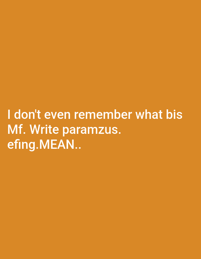 The image is a solid orange background with a text overlay at the bottom. The text says: "I don't even remember what bis Mf. Write paramzus. efing.MEAN.." The text seems to be a frustrated or sarcastic expression, possibly a request for someone to write the parameters or details of something. The use of slang and abbreviations suggests an informal and potentially aggressive tone.