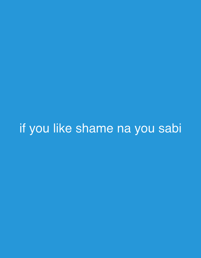 The image displays a solid, uniform blue background. Centered horizontally in the lower-middle portion of the frame is white, sans-serif text that reads: "if you like shame na you sabi". There are no discernible people, subjects, objects, actions, or interactions present in the image. The environment is entirely abstract, consisting solely of the colored background and overlaying text. No visual cues or information within the image relate to or indicate a specific geographical location, including the city of Jalingo, Nigeria.