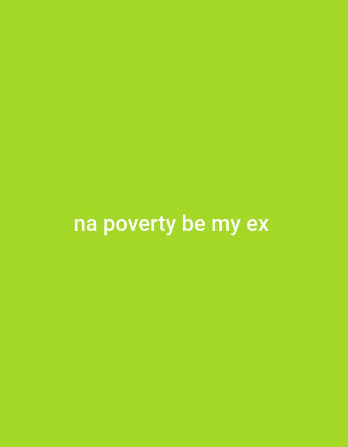 The image is a close-up, medium shot of a green background with white text. The text reads "na poverty be my ex." The text is centered horizontally and vertically on the background. The background appears to be a flat, smooth surface with no discernible texture. There are no people, objects, actions, or interactions depicted in the image. The location is unknown.