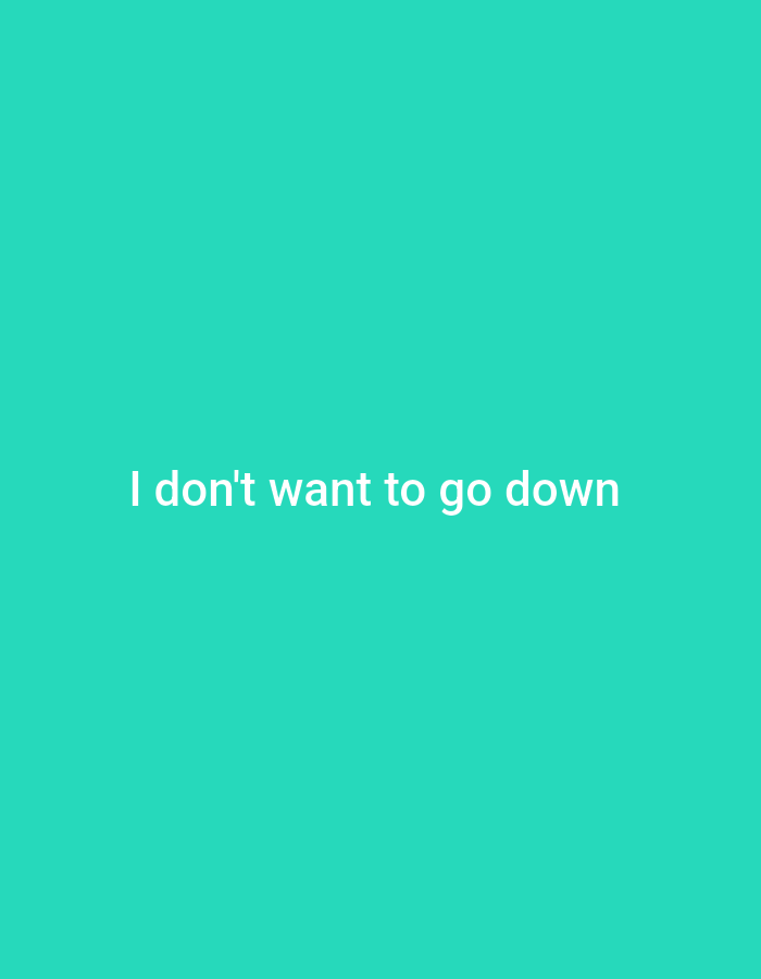 An image displays white text on a teal background. The text reads "I don't want to go down." The image is centered and the text is horizontally aligned. The background is a solid color with no other discernible features.