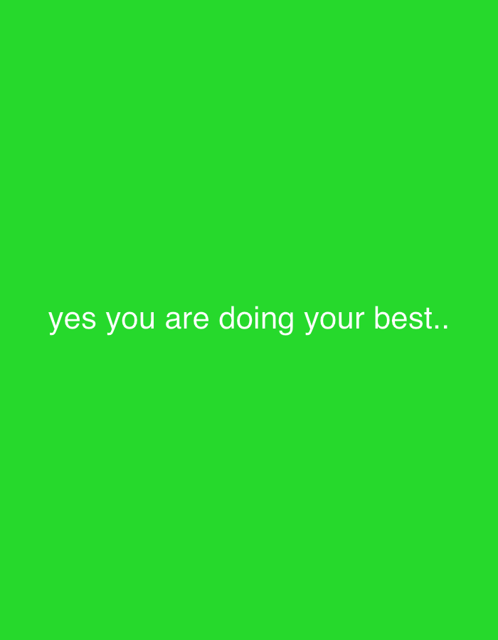 The image displays white text centered against a solid, bright green background. The text reads, "yes you are doing your best..". There are no people, objects, or discernible scene elements present. The image is minimalist, focusing solely on the written affirmation. The vibrant green color of the background provides a strong contrast to the white text, ensuring high readability. The message conveys encouragement and reassurance, aiming to evoke positive emotions in the viewer. There are no notable details regarding time of day, weather, or specific location cues beyond the text and color.