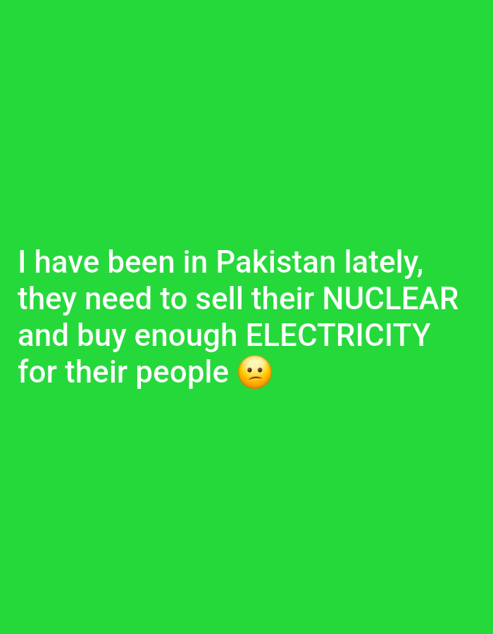 A screenshot displays text on a bright green background. The text reads: "I have been in Pakistan lately, they need to sell their NUCLEAR and buy enough ELECTRICITY for their people". A sad face emoji is to the right of the word "people". The image does not depict Kot Channan Din, Pakistan or any individuals.