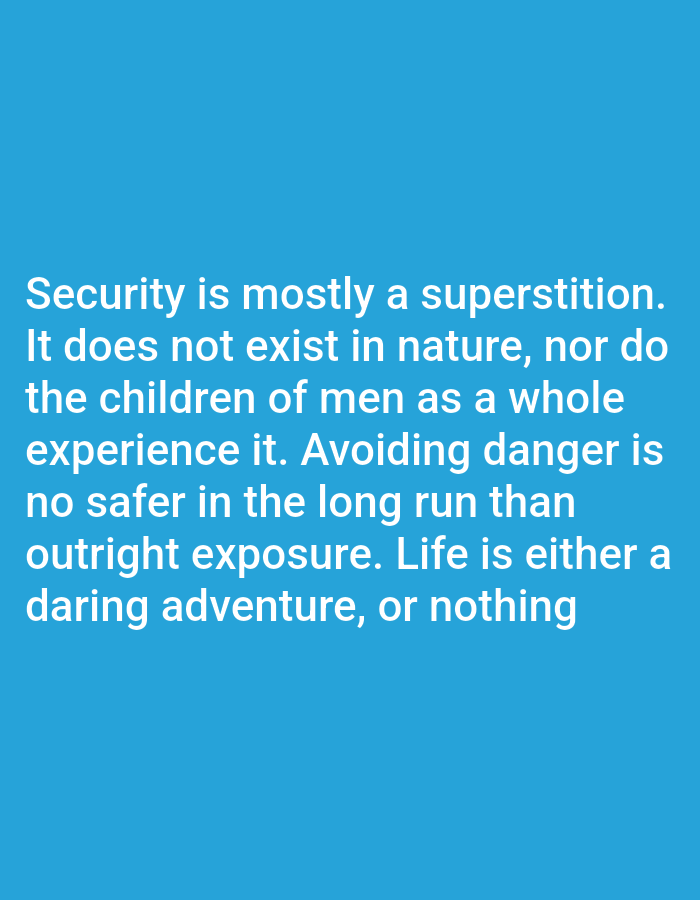 The image contains white text on a blue background. The text reads: "Security is mostly a superstition. It does not exist in nature, nor do the children of men as a whole experience it. Avoiding danger is no safer in the long run than outright exposure. Life is either a daring adventure, or nothing." There are no people, subjects, objects, actions, interactions, or environmental details, and thus no location in Bukuru, Nigeria can be determined.
