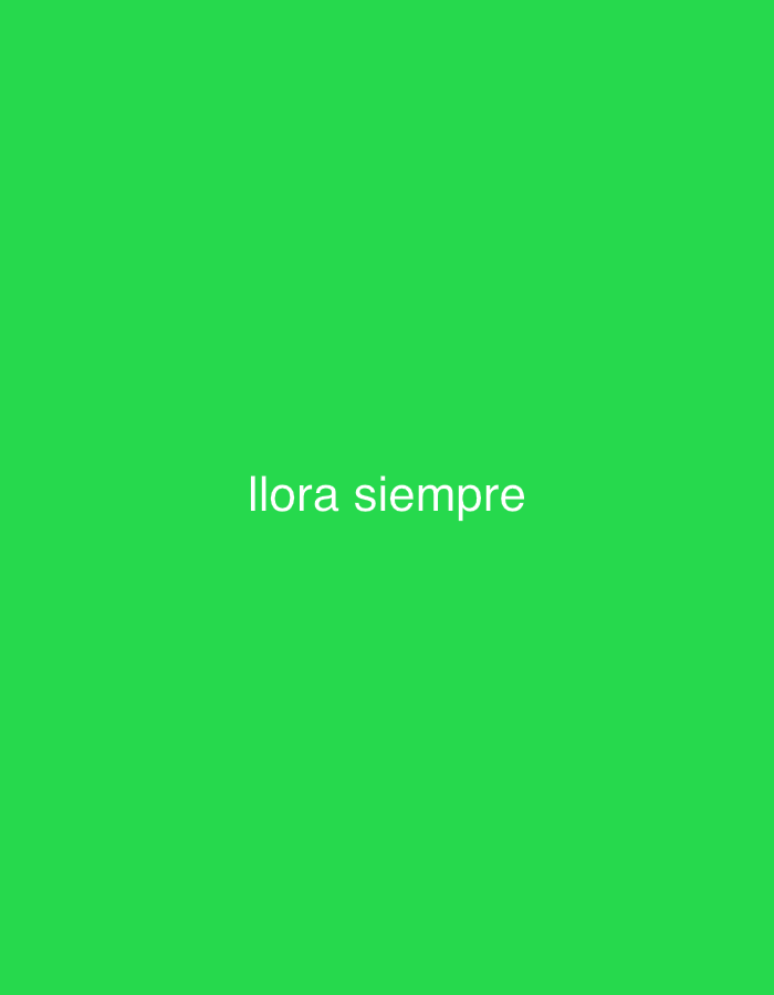 The image displays a plain, solid green background. Centered horizontally and vertically on this background is the Spanish text "llora siempre," rendered in a light gray or white sans-serif font. There are no other subjects, objects, people, or discernible scenes or activities depicted. The background is uniformly colored without any textures, patterns, or variations. No visual cues for time of day, weather, or a specific physical location are present within the image itself.