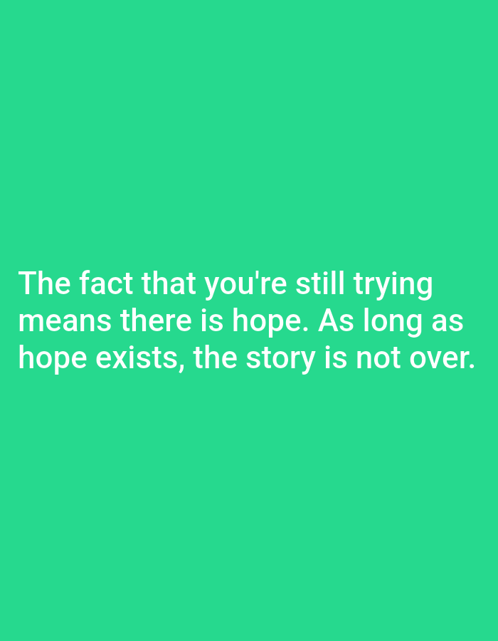 The image is a motivational quote on a plain green background. The text, in white sans-serif font, reads: "The fact that you're still trying means there is hope. As long as hope exists, the story is not over." There are no people, objects, or discernible environmental details present in the image, and no specific location in Алмалыбақ, Kazakhstan can be identified.