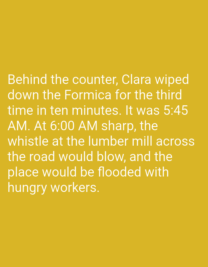 The image displays a block of text on a mustard yellow background. The text reads: "Behind the counter, Clara wiped down the Formica for the third time in ten minutes. It was 5:45 AM. At 6:00 AM sharp, the whistle at the lumber mill across the road would blow, and the place would be flooded with hungry workers." There are no visual elements to suggest the city of Onitsha, Nigeria or any specific location.