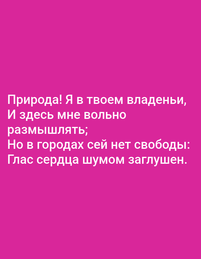 This is a digital image with white text against a bright pink background. The text reads: "Природа! Я в твоем владеньи, И здесь мне вольно размышлять; Но в городах сей нет свободы: Глас сердца шумом заглушен." This translates to: "Nature! I am in your domain, And here I am free to ponder; But in cities there is no freedom: The voice of the heart is drowned out by noise." There are no people, objects, actions, interactions, or environmental details present in the image, beyond the text itself. The image does not contain any specific information that would allow for its location in Tallinn, Estonia, or any other city.