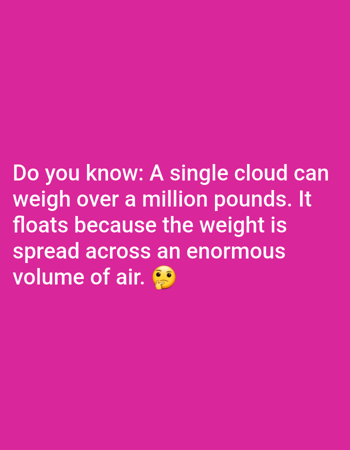 The image contains a pink background with white text. The text reads: "Do you know: A single cloud can weigh over a million pounds. It floats because the weight is spread across an enormous volume of air." There is also a yellow emoji with a questioning expression at the end of the text. There are no identifiable people, objects, or environmental details present in this image.