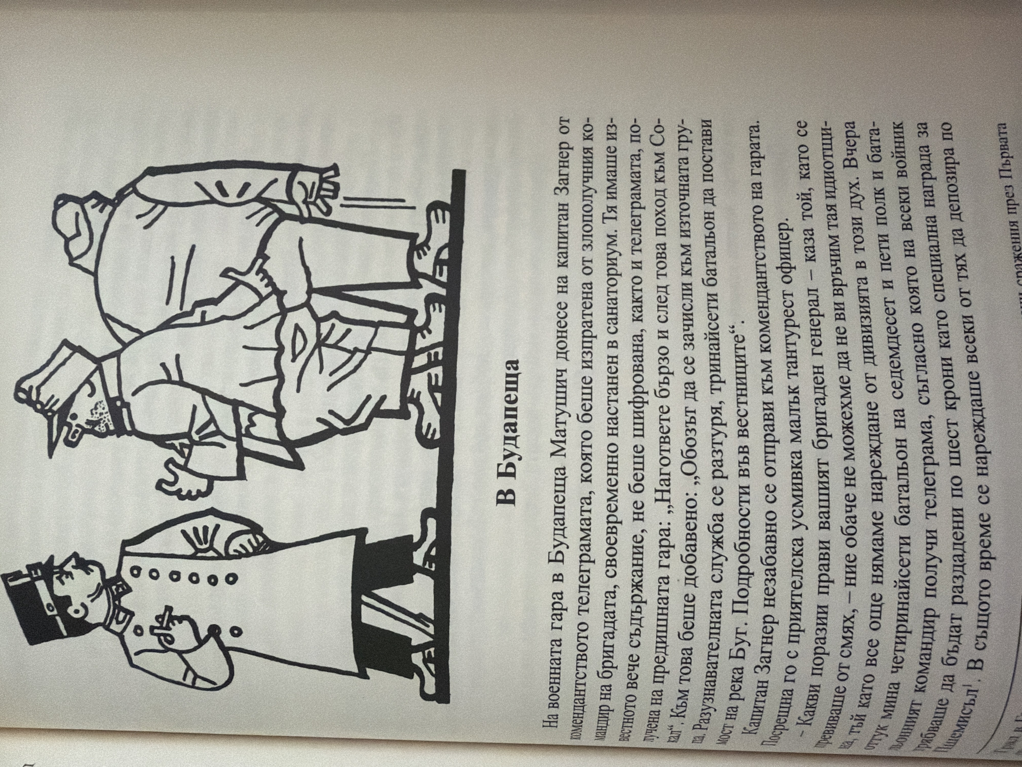 The image is a scan of a book page featuring a black and white illustration and text. The illustration depicts three men in uniform, possibly military personnel, in a caricatured style. One man in the foreground on the left is wearing a tall hat, a uniform with multiple buttons, and appears to be holding a cigarette. He is facing to the right, gesturing with his left hand. To his right are two men, also in uniform, with one facing away from the viewer and the other partially turned.
Below the illustration is a title, "В Будапеща" (In Budapest), followed by a paragraph of text in Bulgarian. The text discusses a telegram delivered to Captain Zagner at the Budapest military garrison, concerning a regiment that was to be quartered. It mentions a swift march towards the eastern front and refers to "incompetent generals." The text also describes a humorous situation involving a general and a captain, where the general inquires about the "strokes of genius" of their brigade, leading to laughter. The narrative continues with orders given to a battalion and the distribution of telegrams.
There is no mention of the city of Pazardzhik, Bulgaria, in either the image or the provided text.