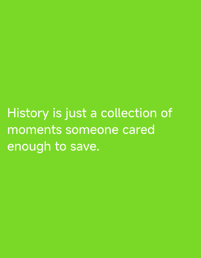 The image displays white sans-serif text against a solid, vibrant lime green background. The text, centrally aligned in the lower half of the frame, reads: "History is just a collection of moments someone cared enough to save." The quote is presented in four lines. No people, objects, or specific environmental details are depicted beyond the text and the monochromatic background. There is no identifiable location in the city of Unknown, Unknown.