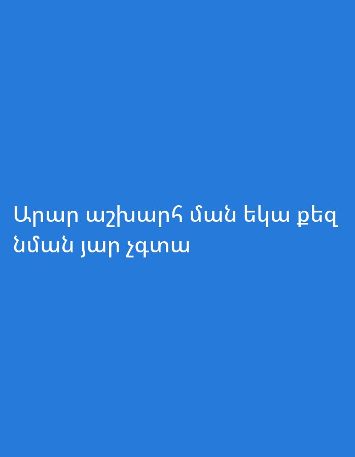 The image is a vertical shot of white Armenian text on a solid blue background. The text reads "Արար աշխարհ ման եկա քեզ նման յար չգտա". The translation is "The whole world, I came to find someone like you, I didn't find." There are no people, objects, actions, or interactions visible, nor is there any environmental context or location information.