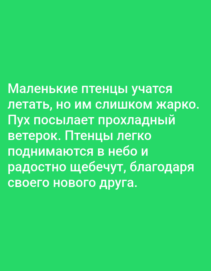 The image contains white text against a green background. The text reads: "Маленькие птенцы учатся летать, но им слишком жарко. Пух посылает прохладный ветерок. Птенцы легко поднимаются в небо и радостно щебечут, благодаря своего нового друга." This translates to: "Little birds are learning to fly, but it's too hot for them. The fluff sends a cool breeze. The birds easily rise into the sky and chirp joyfully, thanking their new friend." There are no people, subjects, objects, actions, interactions, or environmental details that can be associated with the city of Anoriston, Tajikistan, or any specific location. The image is purely text-based with a solid color background.