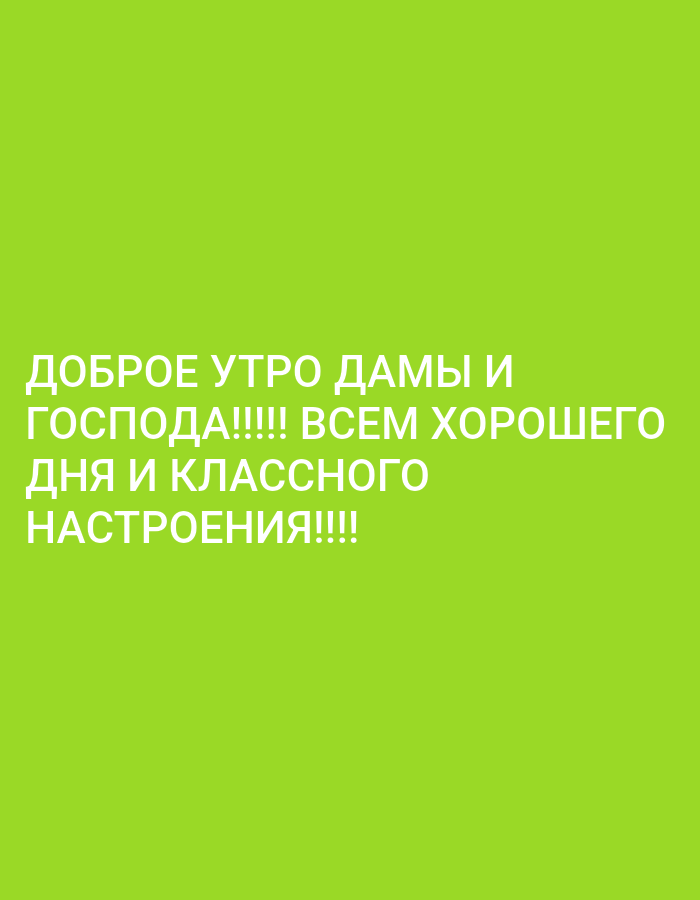 The image shows a light green background with white text in Russian. The text reads "ДОБРОЕ УТРО ДАМЫ И ГОСПОДА!!!! ВСЕМ ХОРОШЕГО ДНЯ И КЛАССНОГО НАСТРОЕНИЯ!!!!" which translates to "GOOD MORNING LADIES AND GENTLEMEN!!!! WISHING EVERYONE A GOOD DAY AND A GREAT MOOD!!!!". There are no people, subjects, objects, actions, interactions, or environmental details depicted in the image other than the text and the background. The image is not located in the city of Almaty, Kazakhstan, or any other specific location.