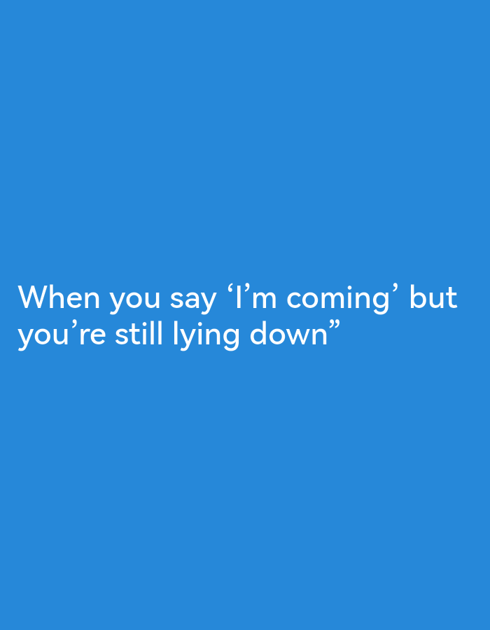 The image displays white text on a plain blue background. The text reads "When you say 'I'm coming' but you're still lying down". There is no discernible location in the city of Ikorodu, Nigeria, or any other specific environmental context provided within the image. The image contains only text and a solid color background, with no people, subjects, objects, or actions depicted.