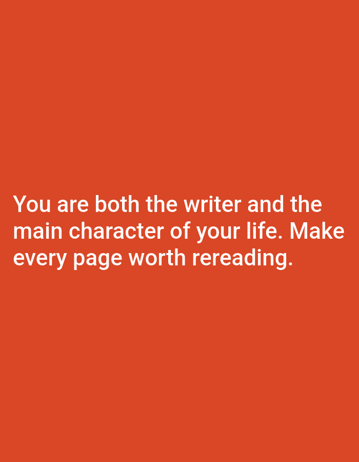 This is a vertical, medium shot of a motivational quote superimposed on an orange background. The text reads "You are both the writer and the main character of your life. Make every page worth rereading." The text is in white, sans-serif font and is centered on the screen. There are no people, objects, or actions visible in the image. The environment is a plain, solid orange color.
