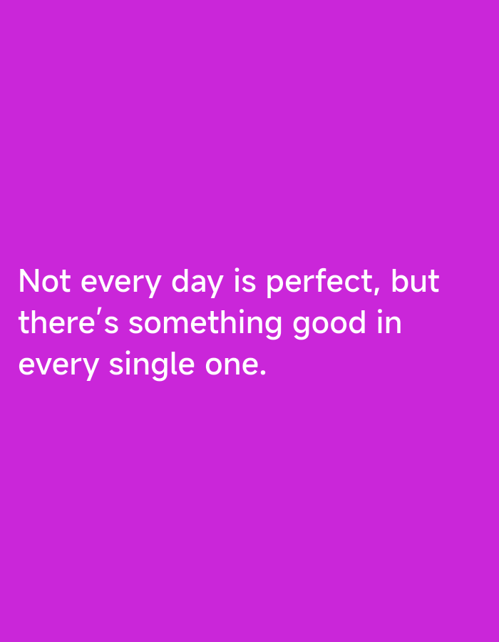 The image is a text overlay on a solid purple background. The text, in white, reads: "Not every day is perfect, but there's something good in every single one." There is no indication of location, people, subjects, objects, or actions within the image.
