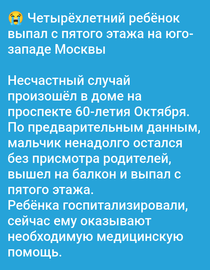 The image contains text in Russian on a blue background. A crying emoji is visible at the top left. The text reads:
"Four-year-old child fell from the fifth floor in the southwest of Moscow.
A tragic incident occurred in a house on 60th Anniversary of October Avenue. According to preliminary data, the boy was left unattended by parents for a short time, went out onto the balcony and fell from the fifth floor. The child was hospitalized, and is currently receiving necessary medical assistance."
There is no mention of Pavlovsky Posad, Russia in the text or any visual elements in the image to suggest this location. The image is a textual news report about an incident in Moscow.