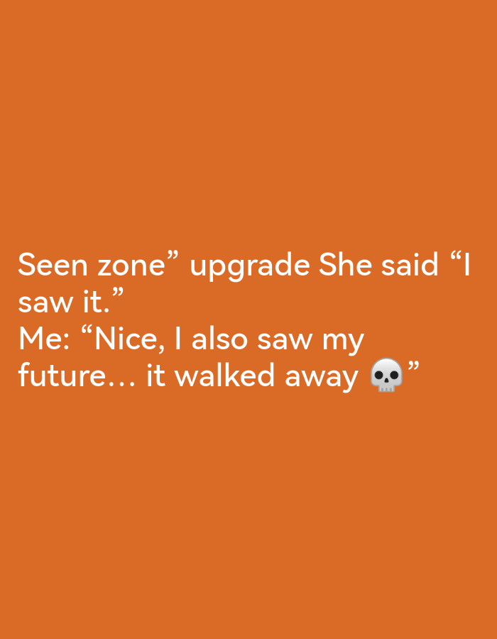 The image is a plain orange background with white text. The text reads: "Seen zone" upgrade She said "I saw it." Me: "Nice, I also saw my future... it walked away 💀" There are no people, objects, actions, interactions, or environmental details visible in the image that would allow for a description of a specific location in Ikorodu, Nigeria.