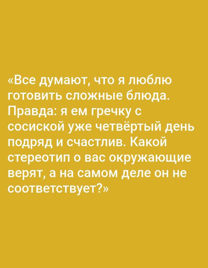 The image is a digital graphic with text on a solid yellow background. The text, written in Russian, reads: "«Все думают, что я люблю готовить сложные блюда. Правда: я ем гречку с сосиской уже четвёртый день подряд и счастлив. Какой стереотип о вас окружающие верят, а на самом деле он не соответствует?»" This translates to: "«Everyone thinks I like to cook complex dishes. Truth: I've been eating buckwheat with sausage for four days straight and I'm happy. What stereotype do people around you believe about you, but in reality, it doesn't match?»" There are no people, objects, actions, interactions, or environmental elements depicted in this image. Its context is purely textual and does not relate to the city of Pushkino, Russia, or any specific location.