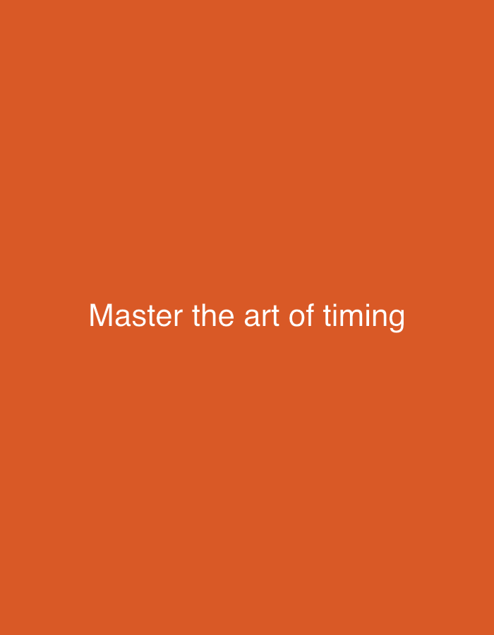 The image displays a plain, solid orange background. Centered on the background is white text that reads "Master the art of timing". There are no people, objects, or discernible scenes present. The image appears to be a digital graphic or a slide with a motivational or instructional message. There are no specific details about the time of day, weather, location, or emotions. The text is the only discernible element in the image.