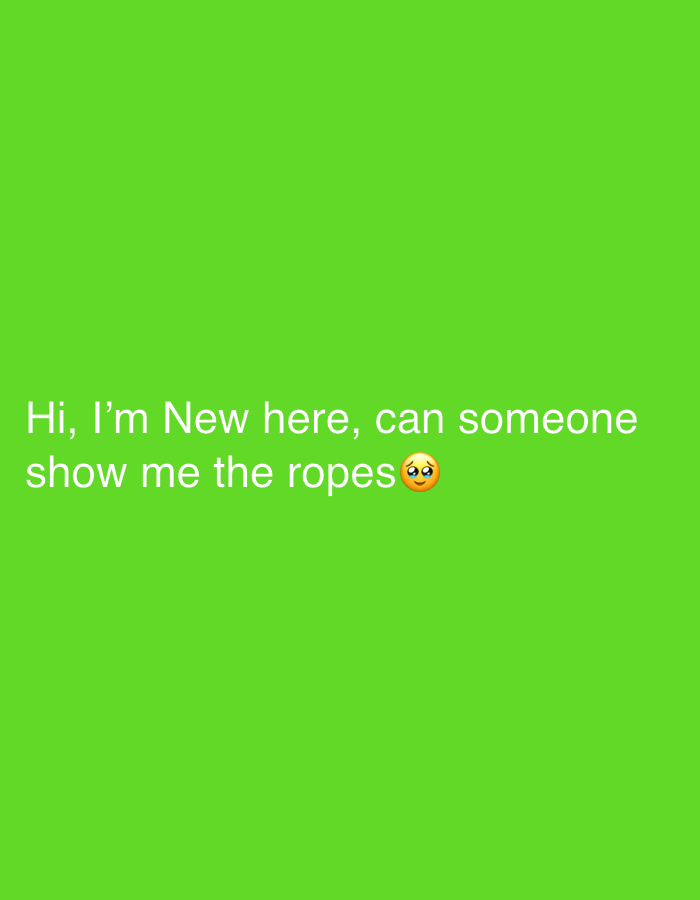 The image is a green background with the text "Hi, I'm New here, can someone show me the ropes🥺". There is no indication of location.