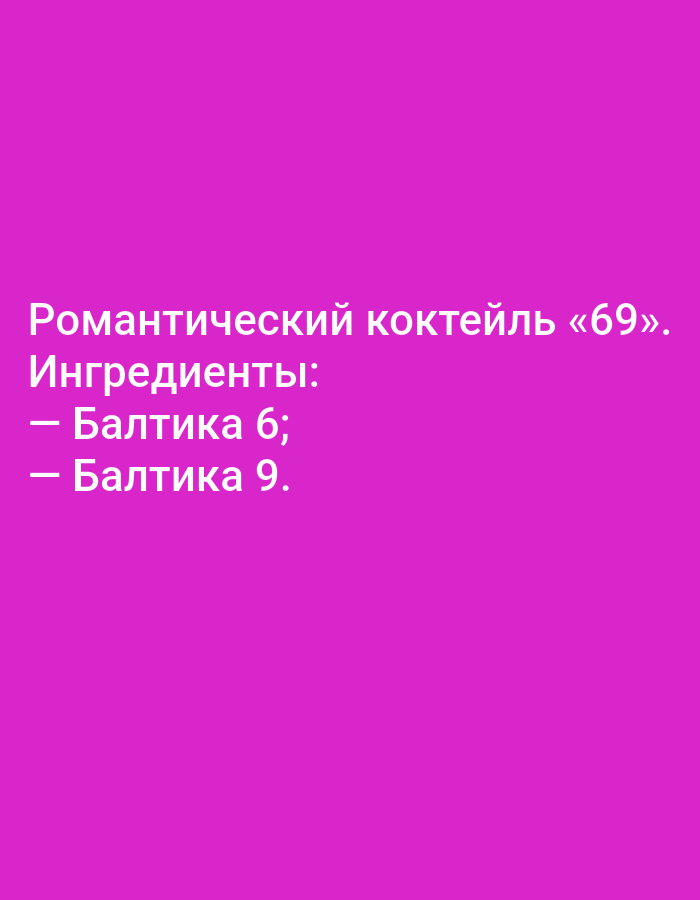 The image displays text on a bright pink background. The text is white and arranged in a list format. The first line reads "Романтический коктейль «69».", which translates to "Romantic cocktail '69'.". The second line is "Ингредиенты:", meaning "Ingredients:". The subsequent lines are bullet points: "— Балтика 6;" and "— Балтика 9.", which translate to "— Baltika 6;" and "— Baltika 9.". There are no people, objects, or environmental elements visible in the image, other than the text itself and the background color. The image does not provide any information or context related to the city of Tallinn, Estonia.