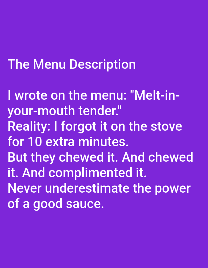The image contains text on a purple background. The text reads "The Menu Description I wrote on the menu: 'Melt-in-your-mouth tender.' Reality: I forgot it on the stove for 10 extra minutes. But they chewed it. And chewed it. And complimented it. Never underestimate the power of a good sauce." There is no information about the city of Kępno, Poland, in this image.