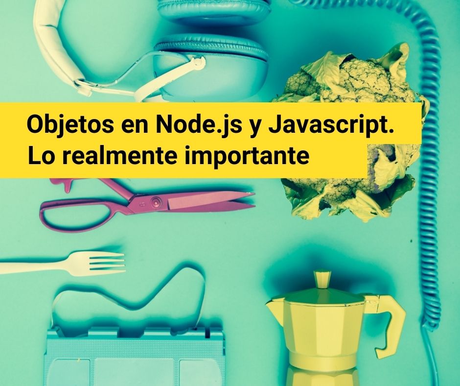 Objetos en Node.js y Javascript. Lo realmente importante