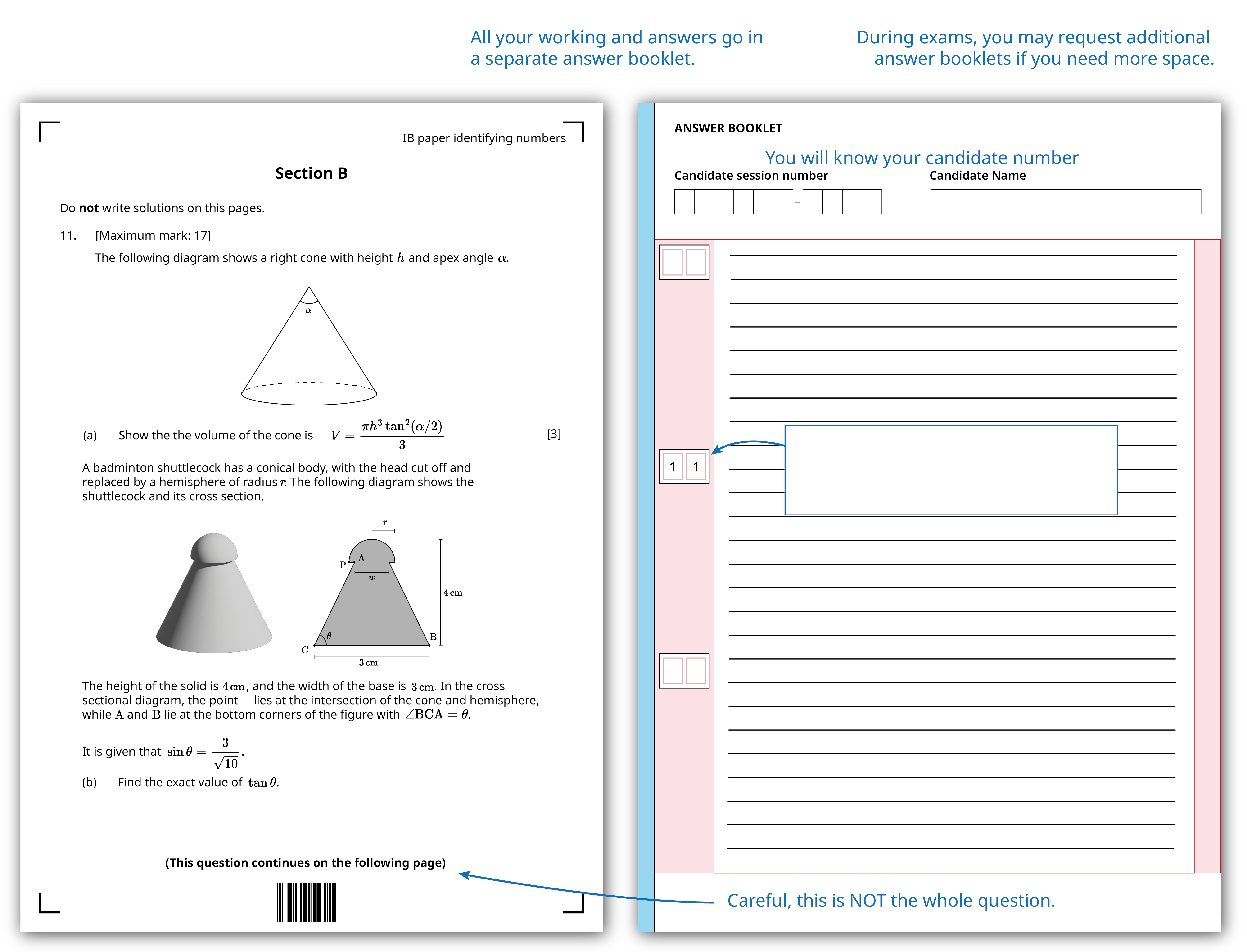 <ul>
<li>Two-page exam layout: a question page on the left and a lined answer booklet page on the right.</li>
<li>Left page header: “Section B,” question number “11,” and “[Maximum mark: 17]”.</li>
<li>First diagram: a right cone with a dashed elliptical base; the apex angle inside the cone is labeled α.</li>
<li>Second diagram (cross-section of a shuttlecock): a cone topped with a semicircle (hemisphere in cross-section).
<ul>
<li>A horizontal base segment labeled “3 cm”.</li>
<li>A vertical bracket on the right labeled “4 cm”.</li>
<li>The top semicircle has radius labeled r.</li>
<li>Points A and B are marked at the two bottom corners of the shape.</li>
<li>Point C is marked at the lower-left outside of the cone, with an interior angle at C marked θ.</li>
<li>Point P is marked at the interface between the semicircle and the cone.</li>
</ul>
</li>
<li>Right page: an answer booklet with boxes for “Candidate session number” and “Candidate Name,” lined pages, and small margin boxes with the number “1”.</li>
</ul>

