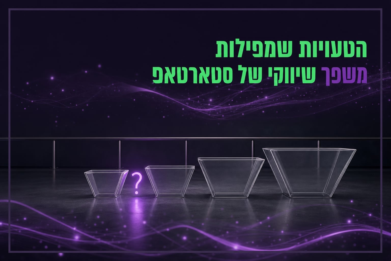 הטעויות שגורמות למשפך שיווקי של סטארטאפ להחמיץ את הלקוחות הראשונים