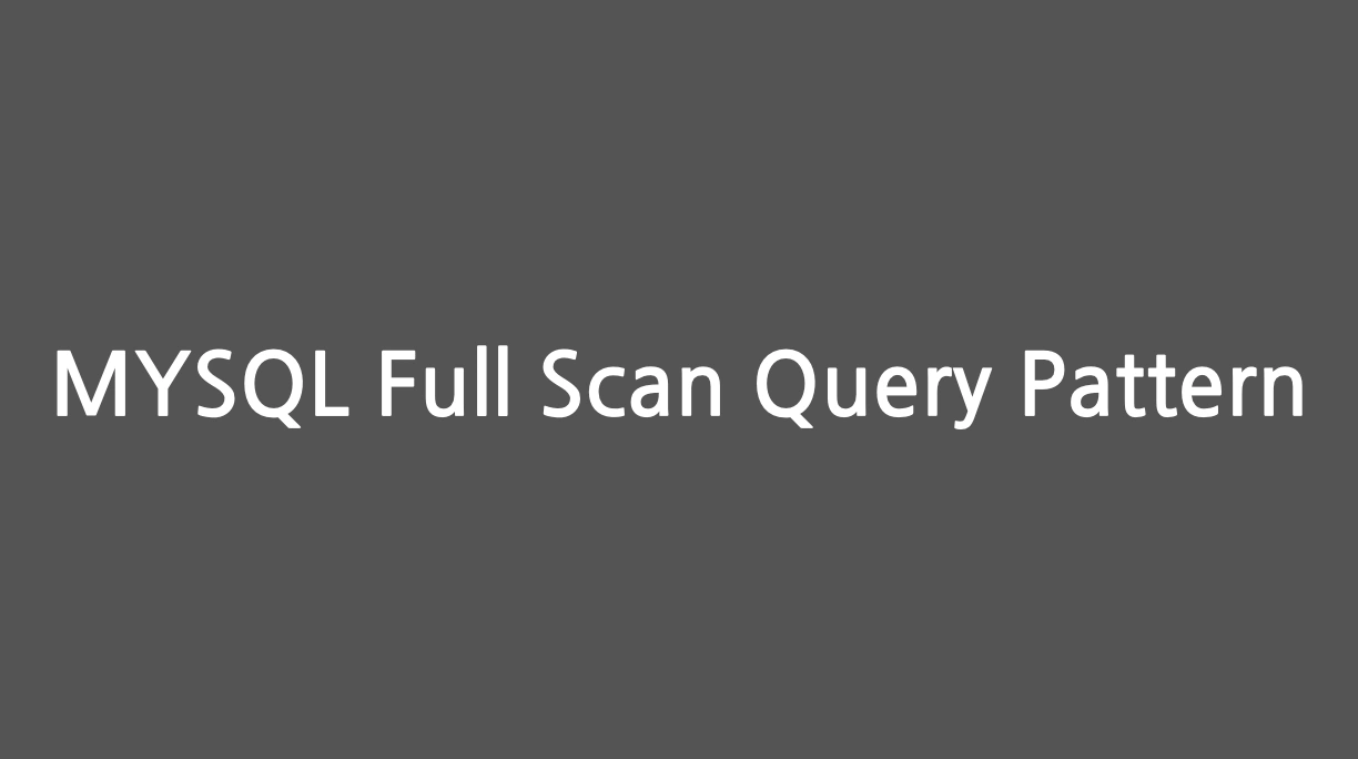 MySQL에서 Full Scan이 발생하는 쿼리 패턴 알아보기