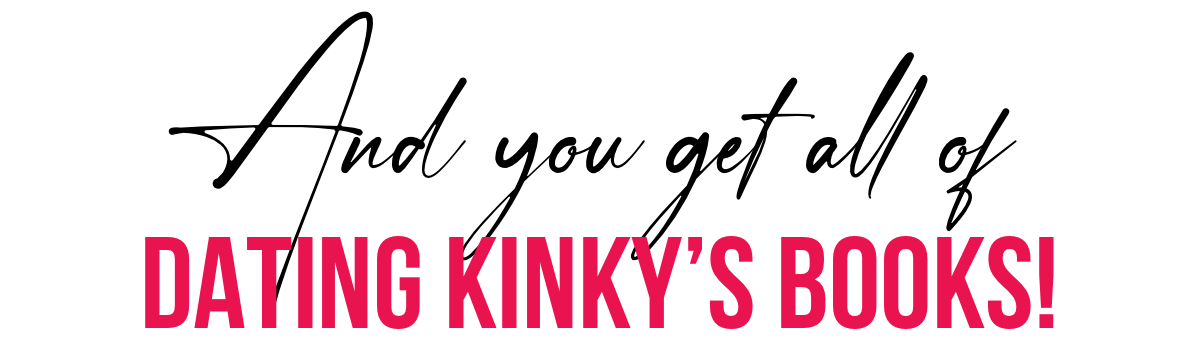 And you get all of Dating Kinky's books!