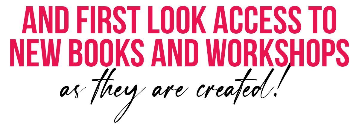 And FIRST LOOK access to NEW books and workshops as they are created! 