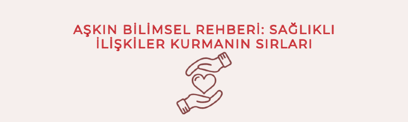 Aşkın Bilimsel Rehberi: Sağlıklı İlişkiler Kurmanın Sırları