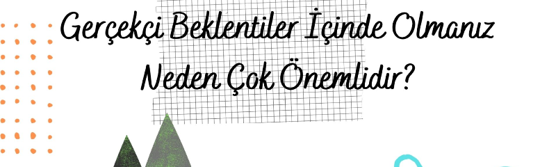 gercekci-beklentiler-icinde-olmaniz-neden-cok-onemlidir