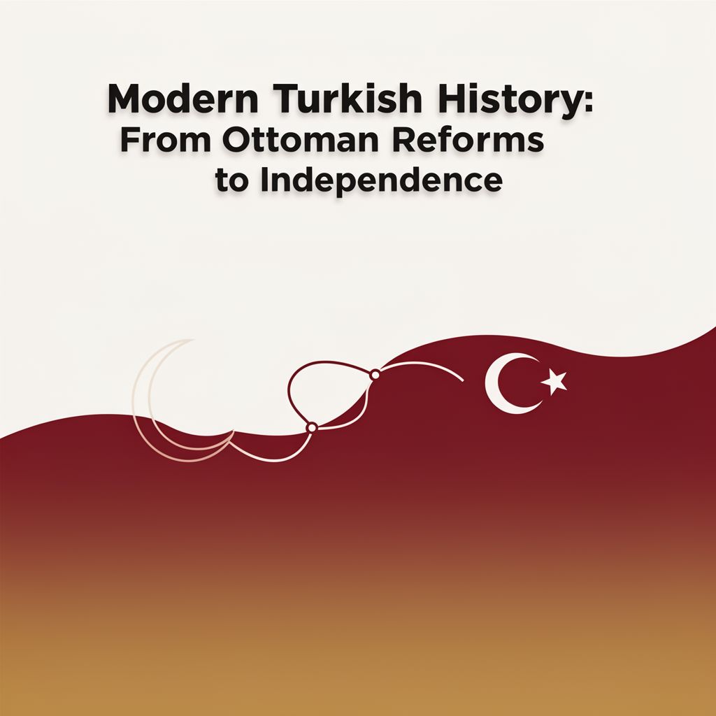 Modern Turkish History: From Ottoman Reforms to Independence