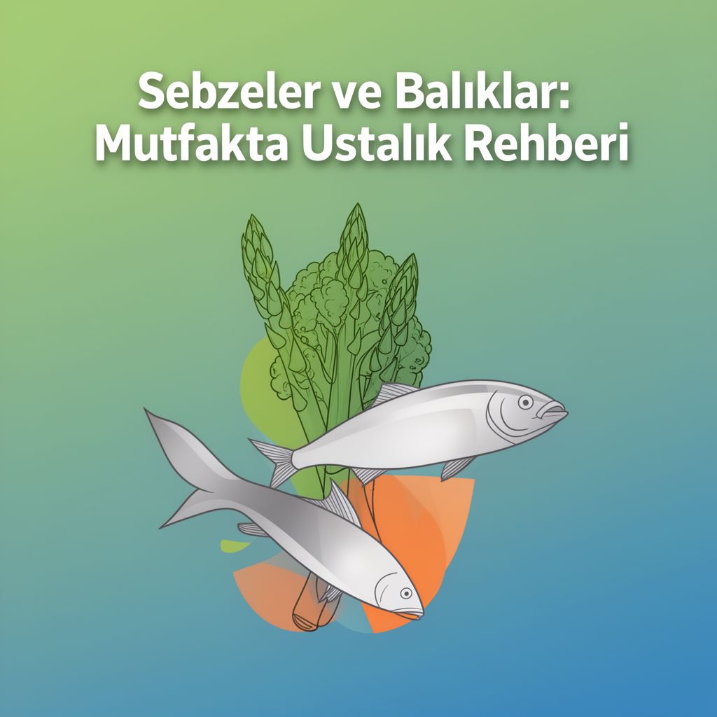 Sebzeler ve Balıklar: Mutfakta Ustalık Rehberi