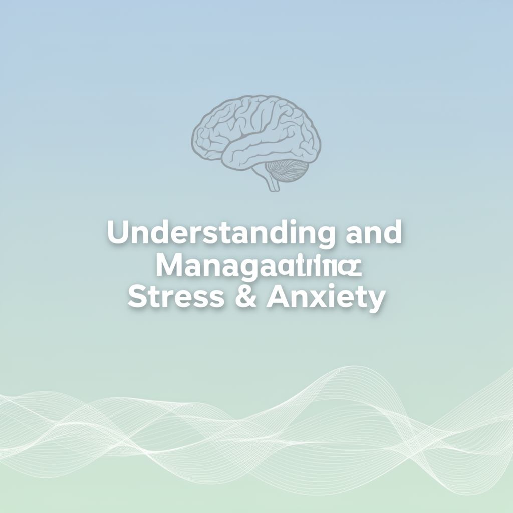 Understanding and Managing Stress & Anxiety