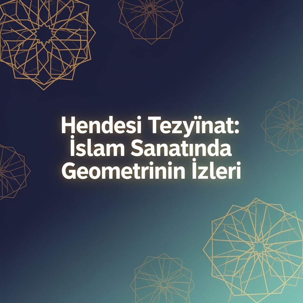 Hendesî Tezyînat: İslam Sanatında Geometrinin İzleri