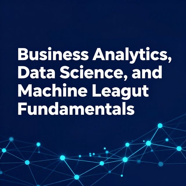 Business Analytics, Data Science, and Machine Learning Fundamentals