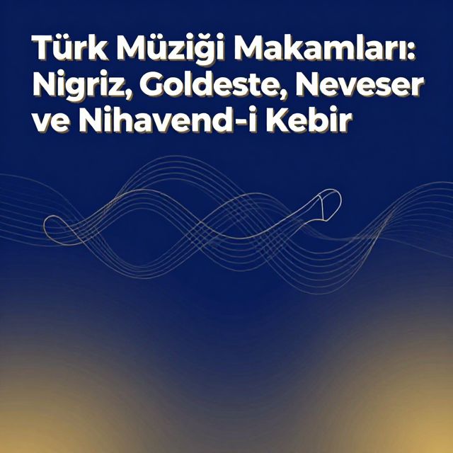 Türk Müziği Makamları: Nigriz, Goldeste, Neveser ve Nihavend-i Kebir
