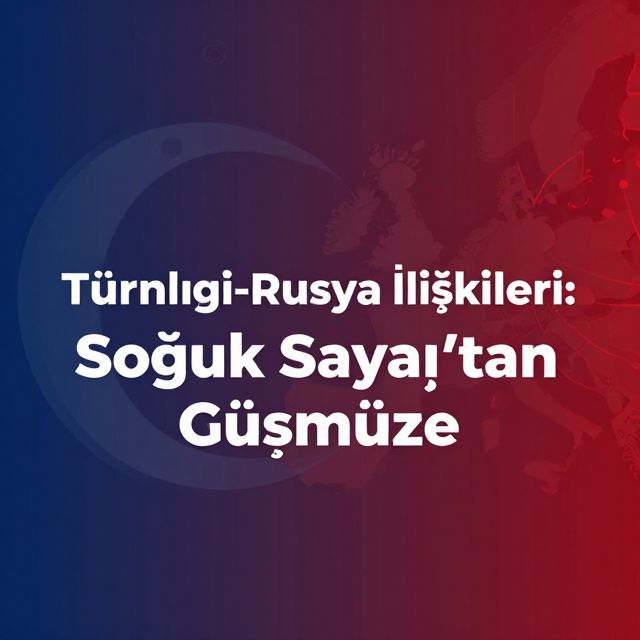 Türkiye-Rusya İlişkileri: Soğuk Savaş'tan Günümüze