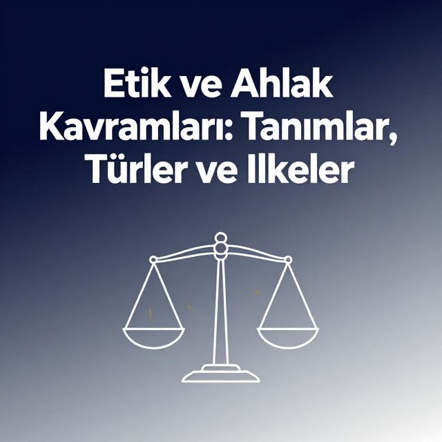 Etik ve Ahlak Kavramları: Tanımlar, Türler ve İlkeler